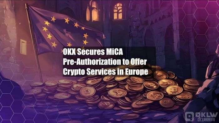 OKX&nbsp;成为首家获得&nbsp;MiCA&nbsp;预授权的加密货币交易所，计划扩展至欧洲市场